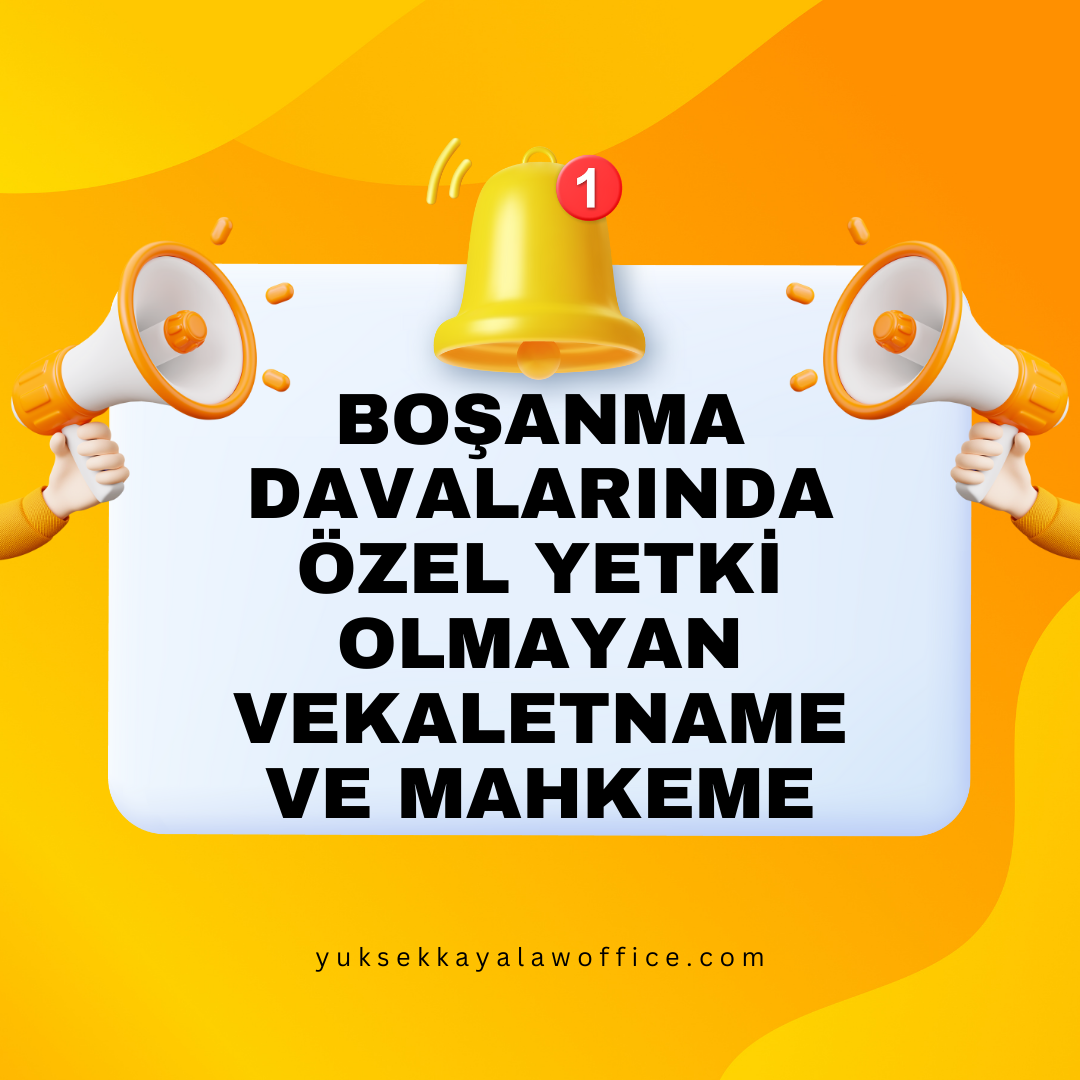 BOŞANMA DAVALARINDA ÖZEL YETKİ OLMAYAN VEKALETNAME VE MAHKEME