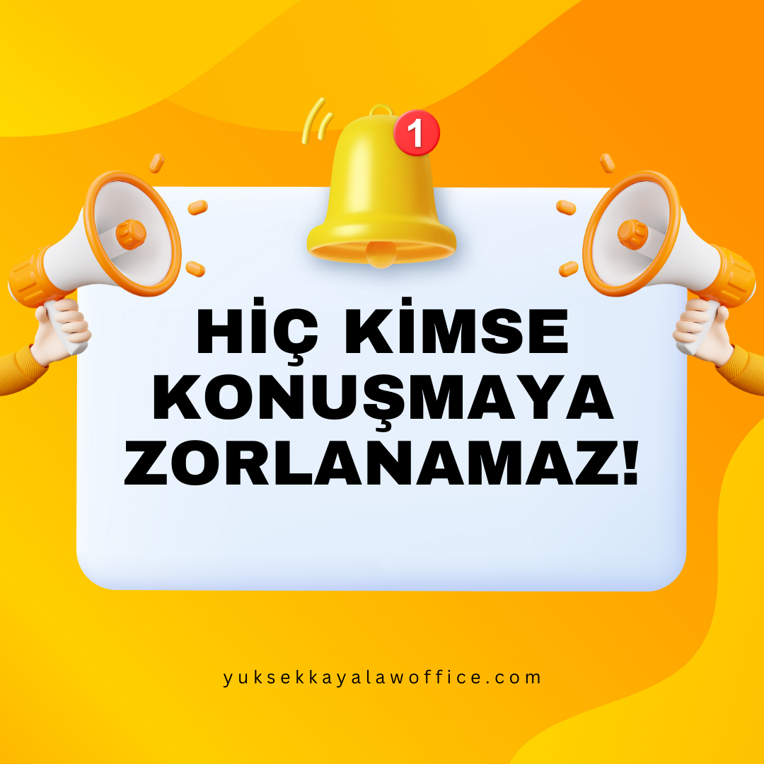 HİÇ KİMSE KONUŞMAYA ZORLANAMAZ!