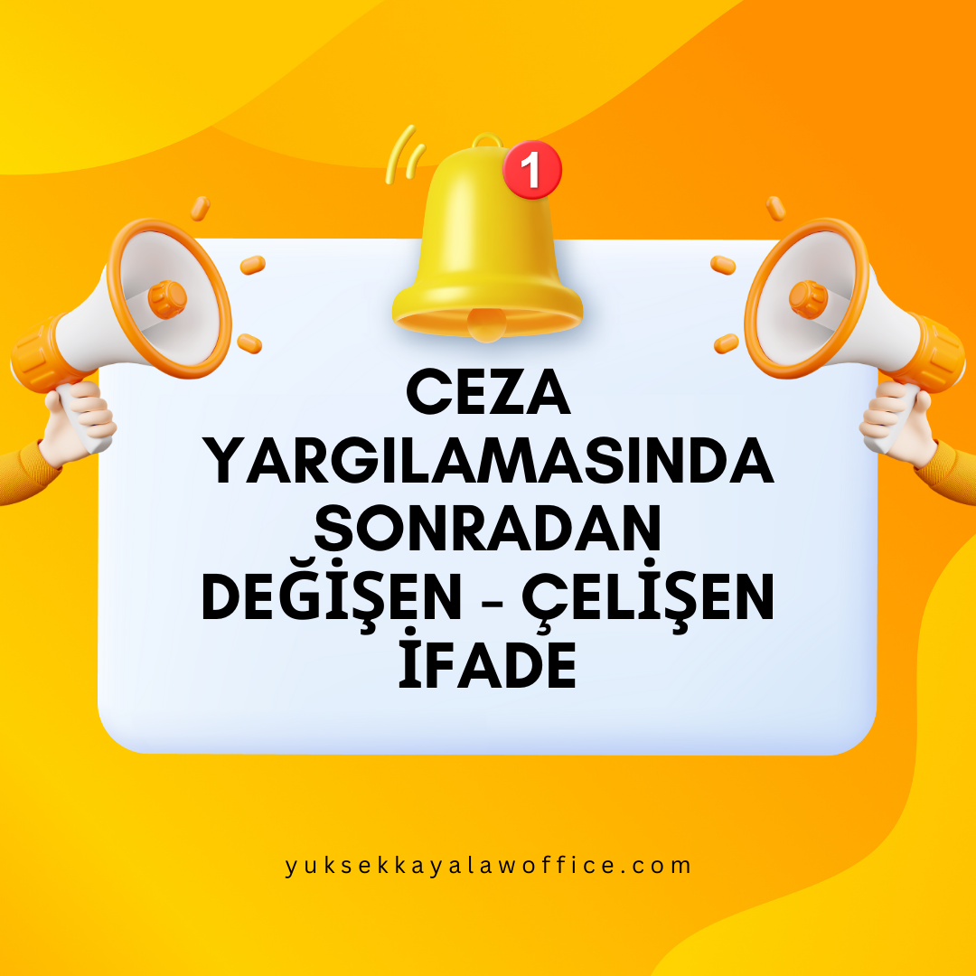 CEZA YARGILAMASINDA SONRADAN DEĞİŞEN - ÇELİŞEN İFADE
