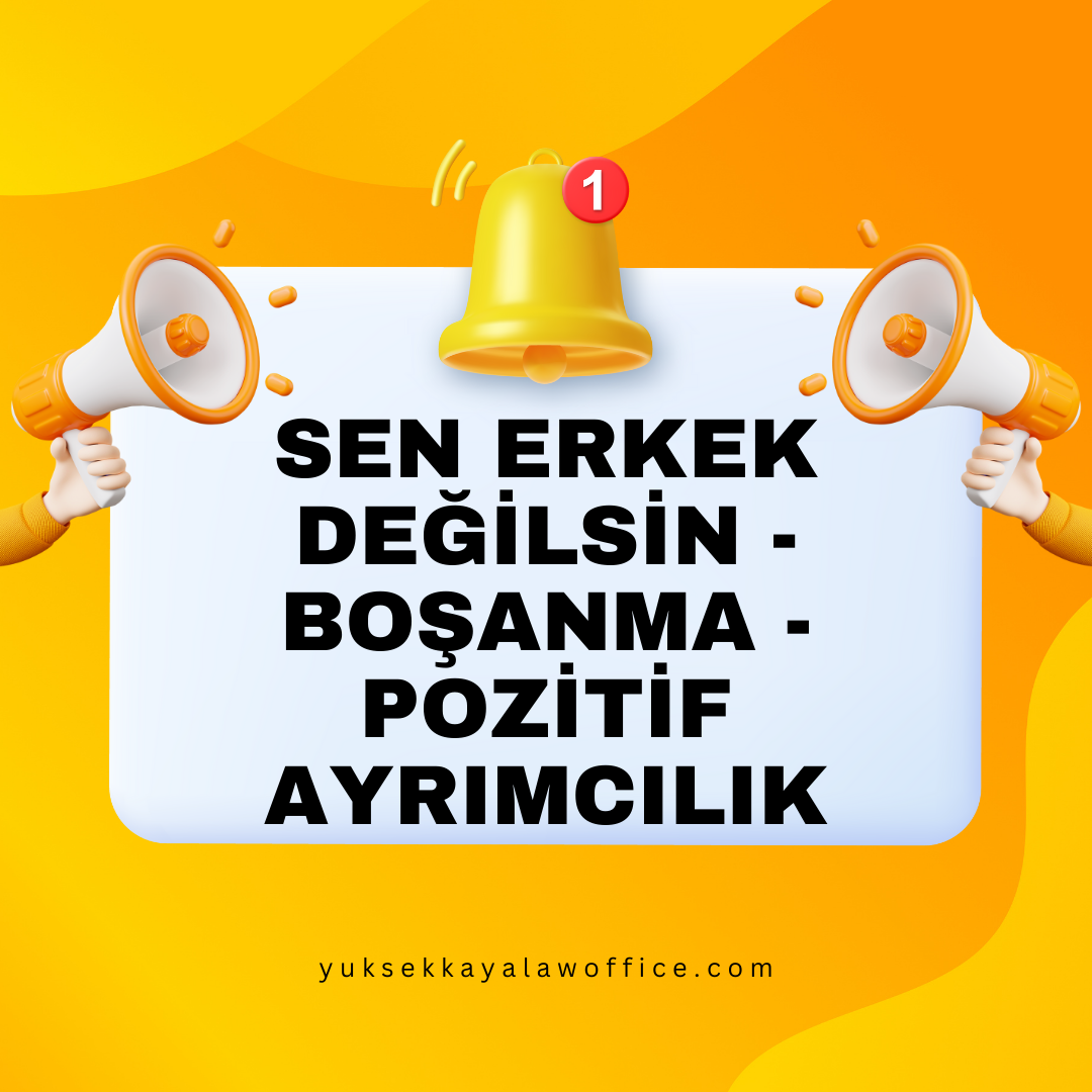 SEN ERKEK DEĞİLSİN - BOŞANMA - POZİTİF AYRIMCILIK