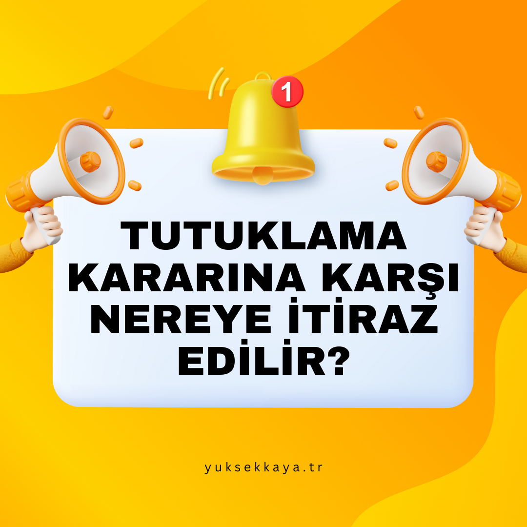 TUTUKLAMA KARARINA KARŞI NEREYE İTİRAZ EDİLİR?