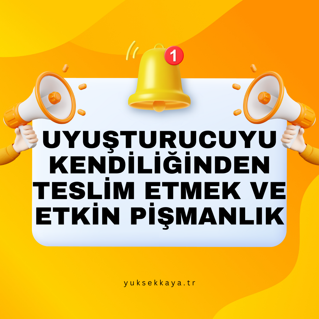 UYUŞTURUCU MADDEYİ KENDİLİĞİNDEN TESLİM ETMEK VE ETKİN PİŞMANLIK